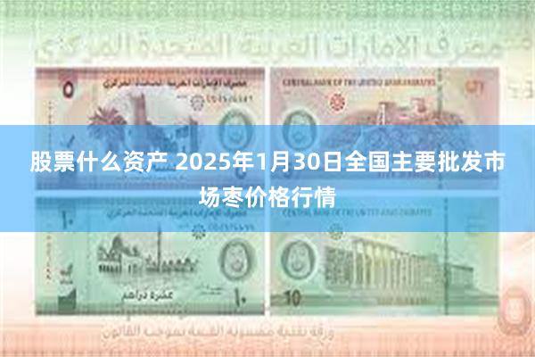 股票什么资产 2025年1月30日全国主要批发市场枣价格行情