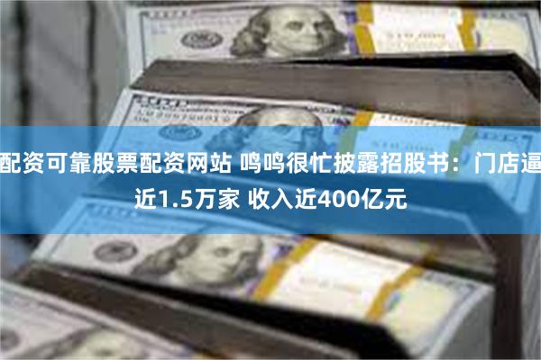 配资可靠股票配资网站 鸣鸣很忙披露招股书：门店逼近1.5万家 收入近400亿元