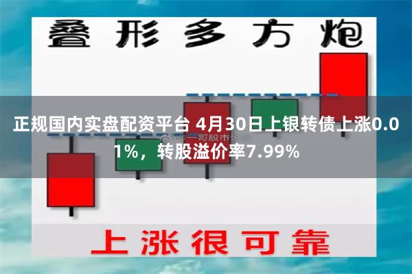 正规国内实盘配资平台 4月30日上银转债上涨0.01%，转股溢价率7.99%