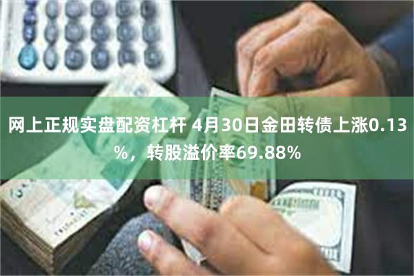 网上正规实盘配资杠杆 4月30日金田转债上涨0.13%，转股溢价率69.88%