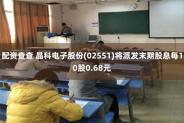 配资查查 晶科电子股份(02551)将派发末期股息每10股0.68元