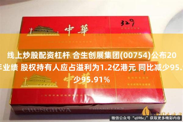 线上炒股配资杠杆 合生创展集团(00754)公布2024年业绩 股权持有人应占溢利为1.2亿港元 同比减少95.91%
