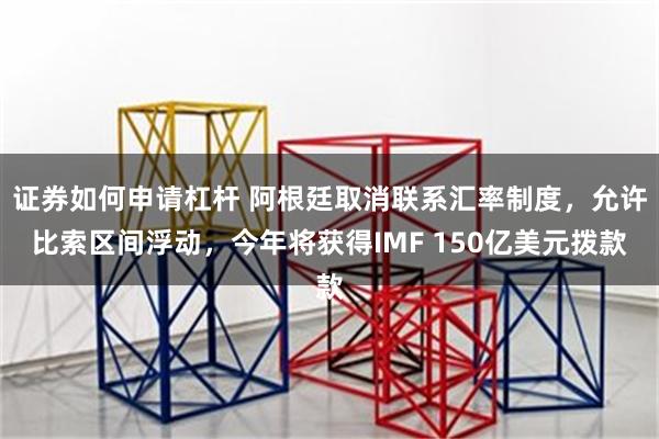 证券如何申请杠杆 阿根廷取消联系汇率制度，允许比索区间浮动，今年将获得IMF 150亿美元拨款