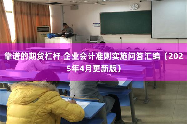 靠谱的期货杠杆 企业会计准则实施问答汇编（2025年4月更新版）