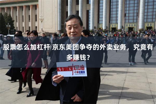 股票怎么加杠杆 京东美团争夺的外卖业务，究竟有多赚钱？