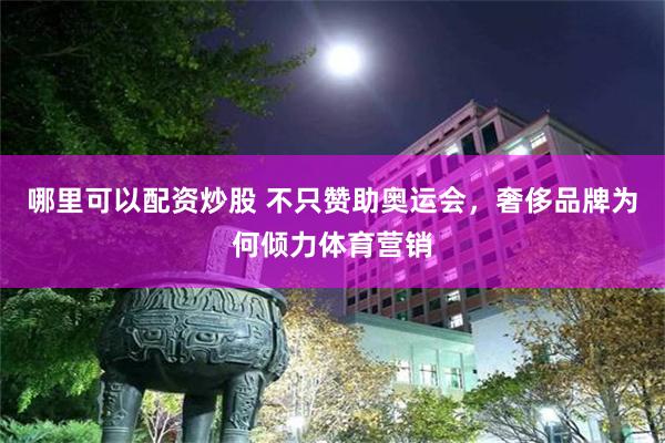 哪里可以配资炒股 不只赞助奥运会，奢侈品牌为何倾力体育营销