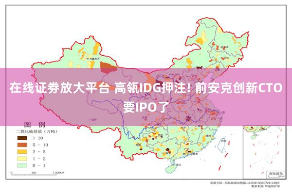 在线证劵放大平台 高瓴IDG押注! 前安克创新CTO要IPO了