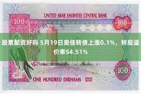 股票配资好吗 5月19日奥佳转债上涨0.1%，转股溢价率54.51%