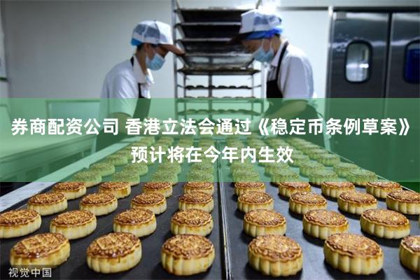 券商配资公司 香港立法会通过《稳定币条例草案》 预计将在今年内生效