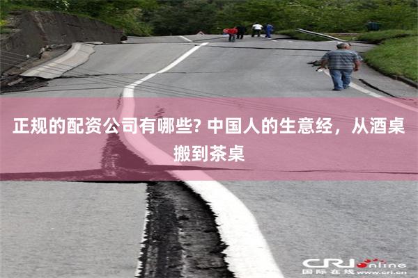 正规的配资公司有哪些? 中国人的生意经，从酒桌搬到茶桌