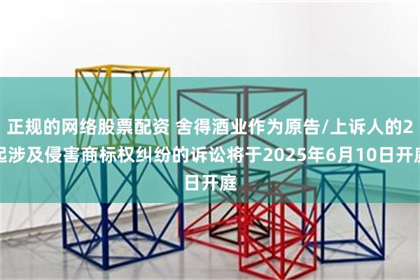正规的网络股票配资 舍得酒业作为原告/上诉人的2起涉及侵害商标权纠纷的诉讼将于2025年6月10日开庭