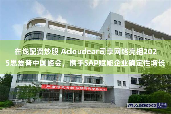 在线配资炒股 Acloudear司享网络亮相2025思爱普中国峰会，携手SAP赋能企业确定性增长