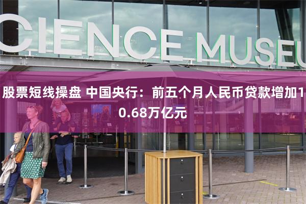 股票短线操盘 中国央行：前五个月人民币贷款增加10.68万亿元