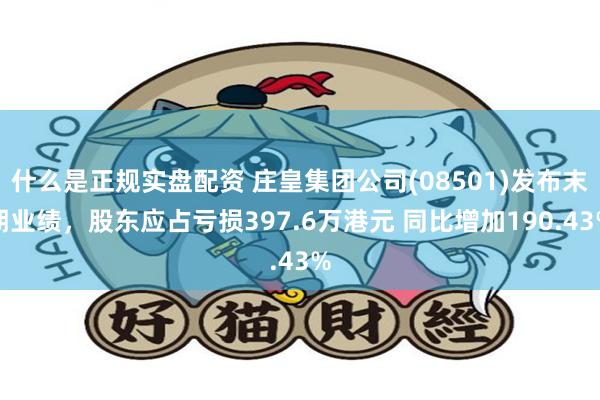 什么是正规实盘配资 庄皇集团公司(08501)发布末期业绩，股东应占亏损397.6万港元 同比增加190.43%