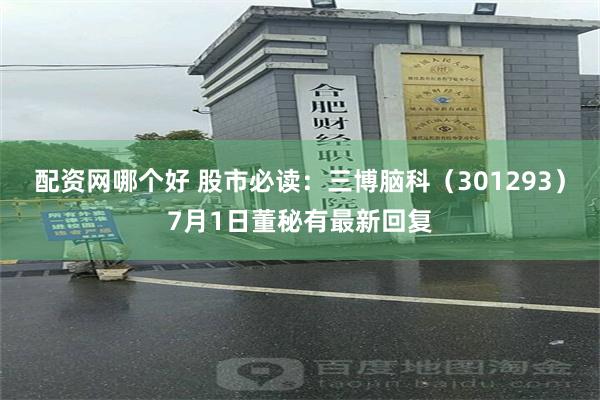 配资网哪个好 股市必读：三博脑科（301293）7月1日董秘有最新回复
