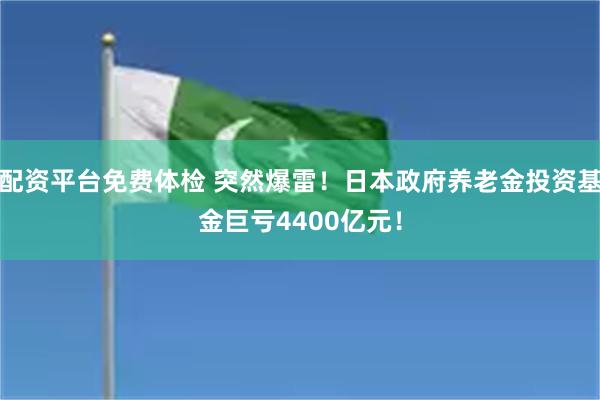 配资平台免费体检 突然爆雷！日本政府养老金投资基金巨亏4400亿元！